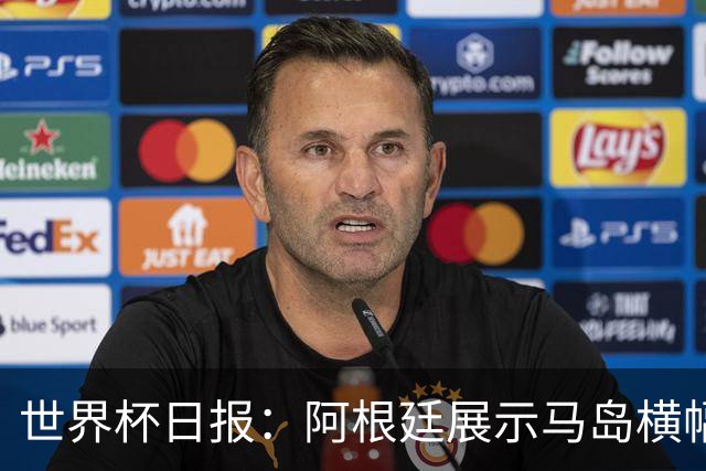 世界杯日报：阿根廷展示马岛横幅或被罚 法国将派替补踢季军战