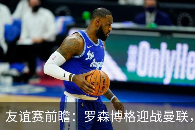 友谊赛前瞻：罗森博格迎战曼联，15岁JJ Gabriel有望首秀