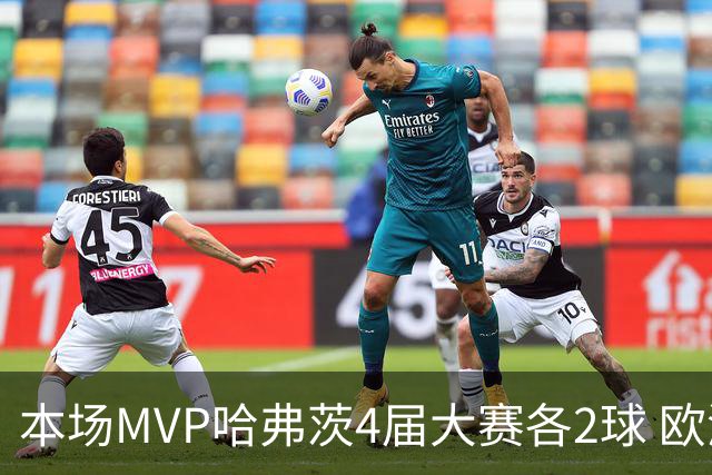 本场MVP哈弗茨4届大赛各2球 欧洲球员仅逊于凯恩姆巴佩