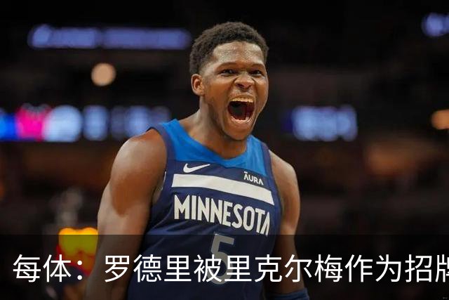 每体：罗德里被里克尔梅作为招牌因此被老佛爷放弃 和当年C罗相似