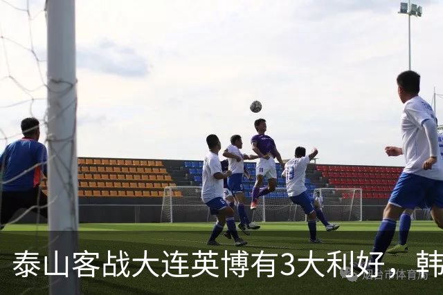 泰山客战大连英博有3大利好，韩鹏阵容调整，德尔加多有特殊情况