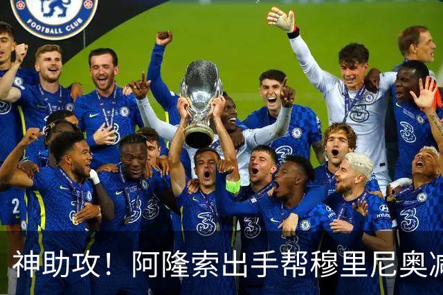 神助攻！阿隆索出手帮穆里尼奥减负！切尔西瞄准皇马 4300 万弃将