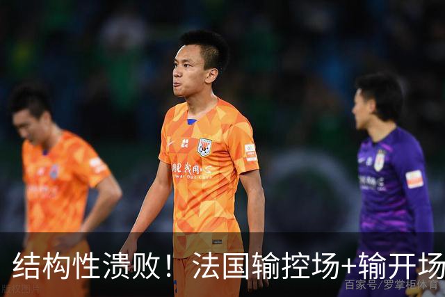 结构性溃败！法国输控场+输开场+输锋线=怎么都是输