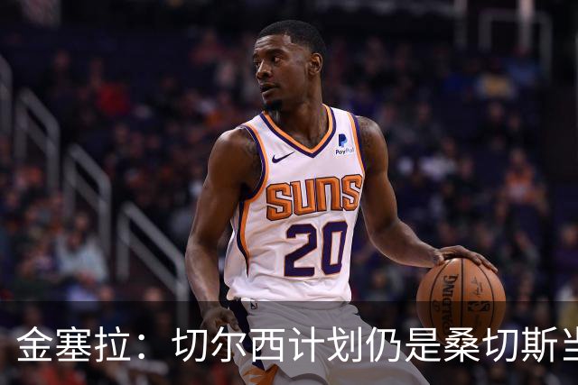 金塞拉：切尔西计划仍是桑切斯当一门，彭德斯是有力竞争者