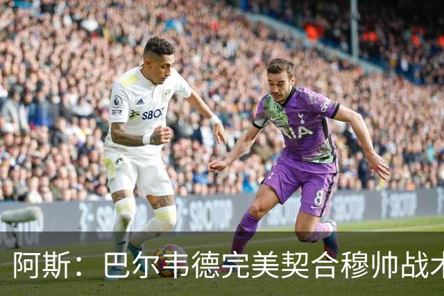 阿斯：巴尔韦德完美契合穆帅战术需求，他将成为皇马中场核心