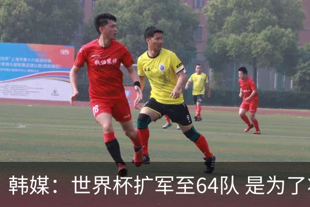 韩媒：世界杯扩军至64队 是为了将中国队送进决赛圈