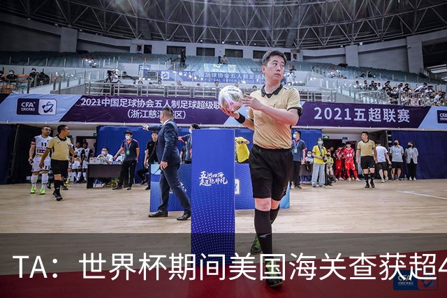 TA：世界杯期间美国海关查获超44.5万件侵权商品，其中大量假球衣